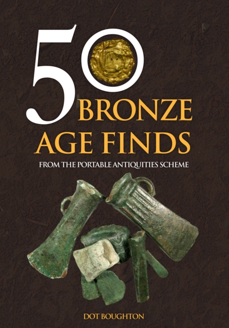 50 Bronze Age Finds : From the Portable Antiquities Scheme, Paperback / softback Book
