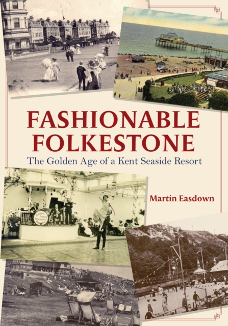 Fashionable Folkestone : The Golden Age of a Kent Seaside Resort, EPUB eBook