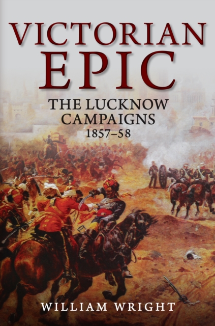 Victorian Epic : The Lucknow Campaigns 1857-58, Hardback Book