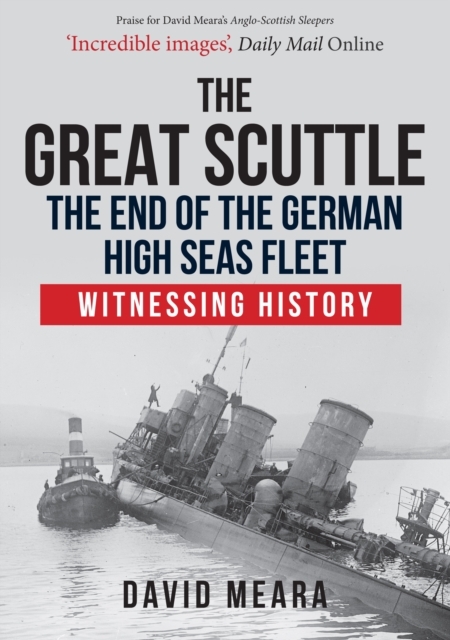 The Great Scuttle: The End of the German High Seas Fleet : Witnessing History, Paperback / softback Book