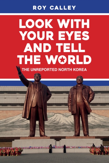 Look with your Eyes and Tell the World : The Unreported North Korea, EPUB eBook