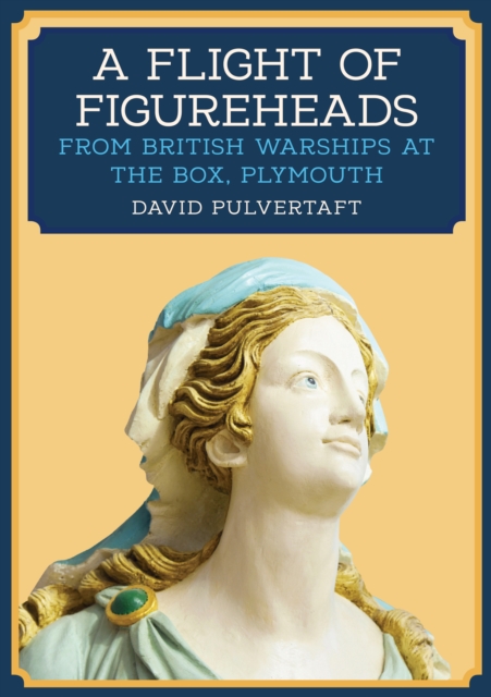 A Flight of Figureheads : From British Warships at The Box, Plymouth, Paperback / softback Book
