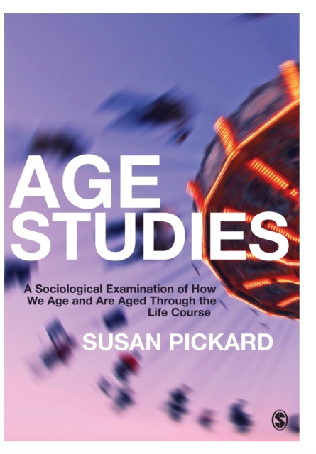 Age Studies : A Sociological Examination of How We Age and are Aged through the Life Course, Paperback / softback Book