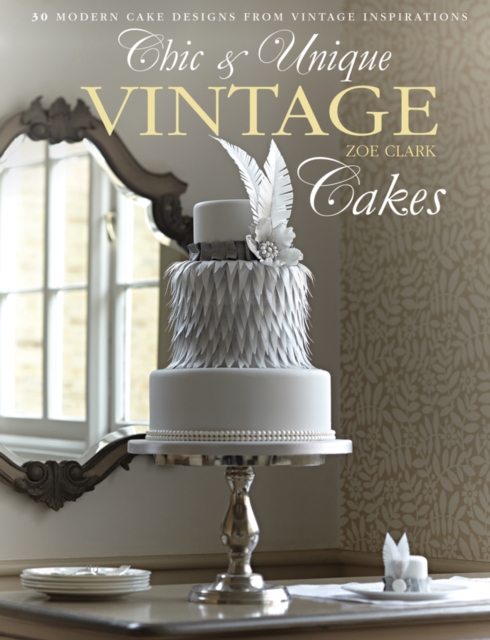Chic & Unique Vintage Cakes : 30 modern cake designs from vintage inspirations, Hardback Book