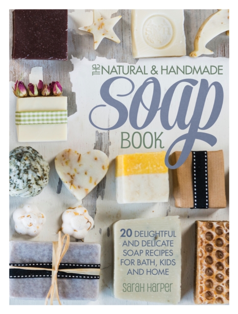 The Natural and Handmade Soap Book : 20 Delightful and Delicate Soap Recipes for Bath, Kids and Home, Paperback / softback Book
