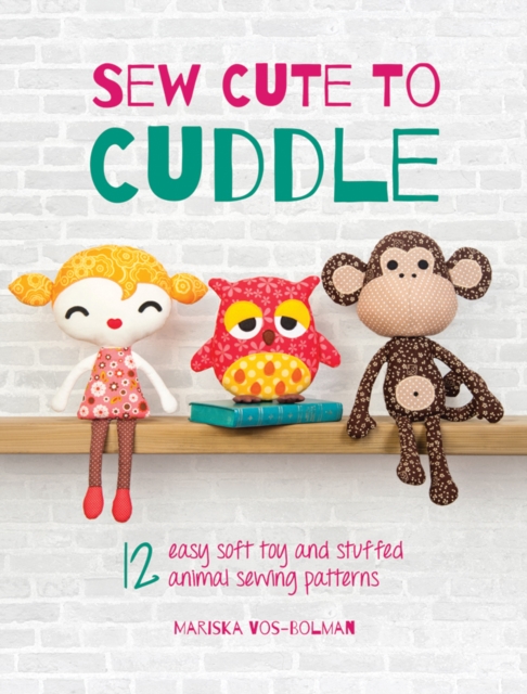 Sew Cute to Cuddle : 12 Easy Soft Toy and Stuffed Animal Sewing Patterns, Paperback / softback Book