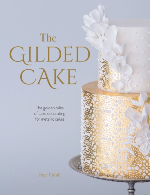 The Gilded Cake : The Golden Rules of Cake Decorating for Metallic Cakes, Paperback / softback Book