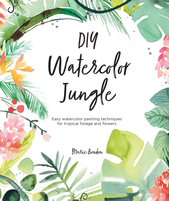 DIY Watercolor Jungle : Easy Watercolor Painting Techniques for Tropical Flowers and Foliage, Paperback / softback Book