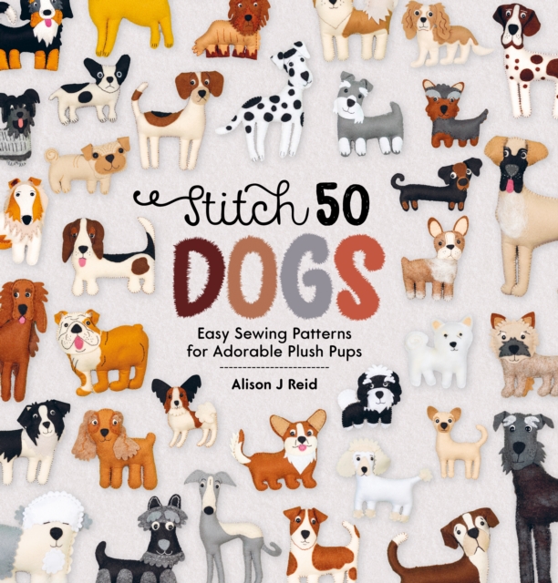 Stitch 50 Dogs : Easy Sewing Patterns for Adorable Plush Pups, Hardback Book
