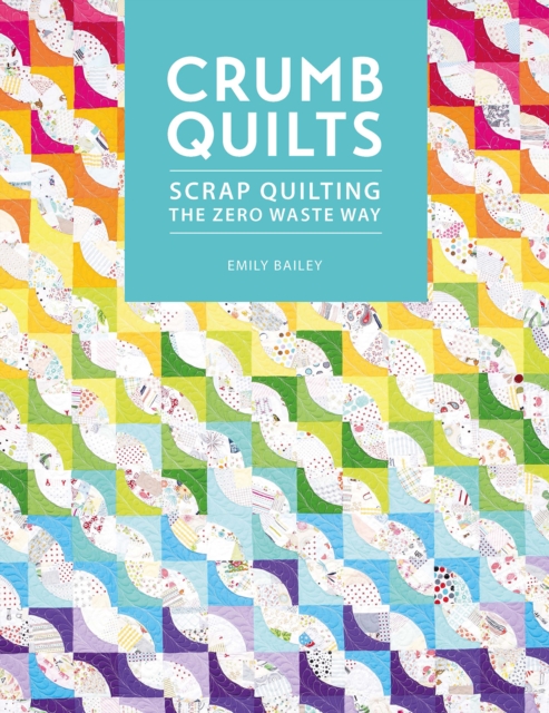 Crumb Quilts : Scrap Quilting the Zero Waste Way, Paperback / softback Book