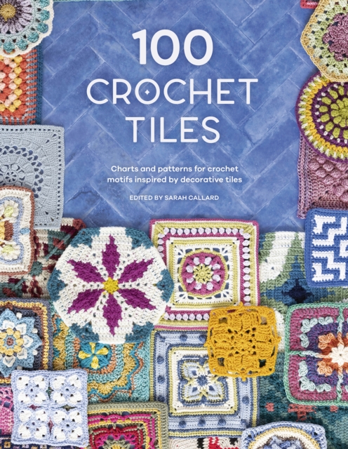 100 Crochet Tiles : Charts and Patterns for Crochet Motifs Inspired by Decorative Tiles, Paperback / softback Book