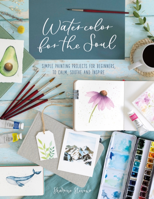 Watercolor for the Soul : Simple Painting Projects for Beginners, to Calm, Soothe and Inspire, Paperback / softback Book