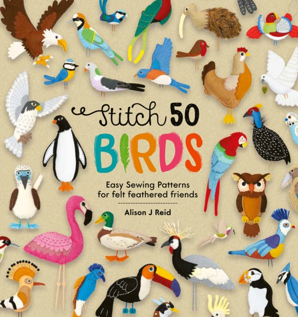 Stitch 50 Birds : Easy Sewing Patterns for Felt Feathered Friends, Hardback Book