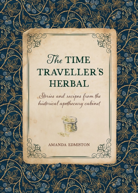 The Time Traveller's Herbal : Stories and Recipes from the Historical Apothecary Cabinet, Hardback Book
