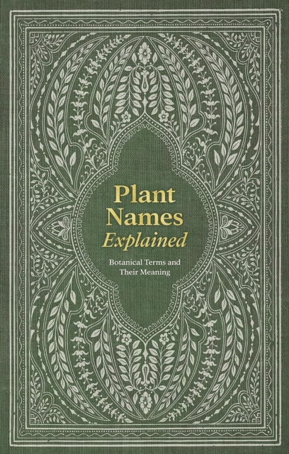 Plant Names Explained : Botanical Terms and Their Meaning, Hardback Book
