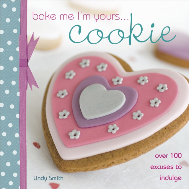 Bake Me I'm Yours . . . Cookie : Over 100 Excuses to Indulge, EPUB eBook