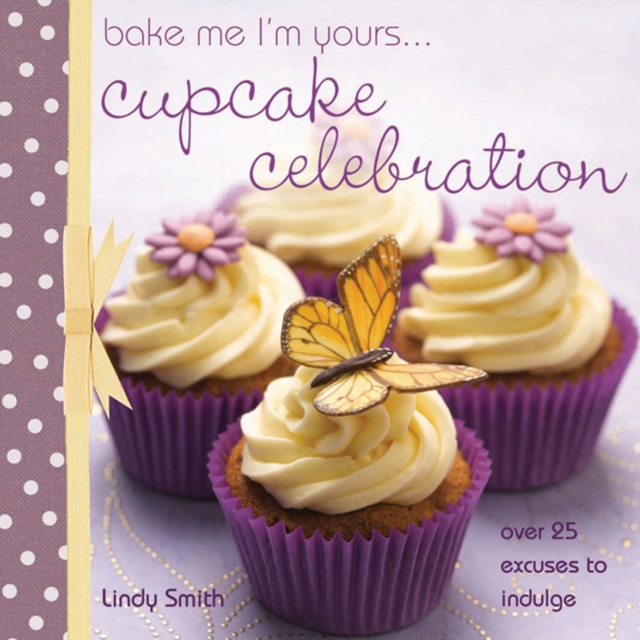 Bake Me I'm Yours . . . Cupcake Celebration : Over 25 Excuses to Indulge, EPUB eBook