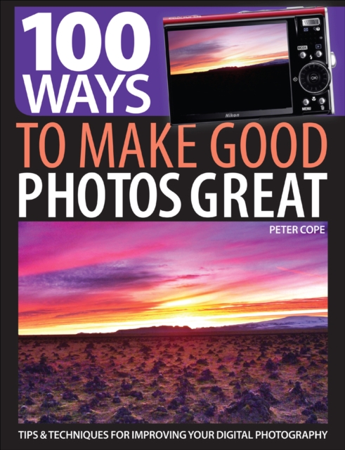 100 Ways to Make Good Photos Great : Tips & Techniques for Improving Your Digital Photography, EPUB eBook