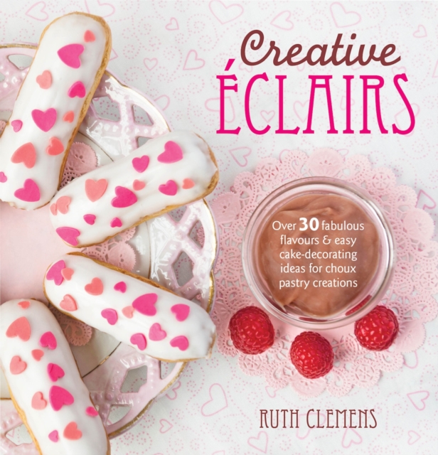 Creative Eclairs : Over 30 Fabulous Flavours and Easy Cake Decorating Ideas for Eclairs and Other Choux Pastry Creations, PDF eBook