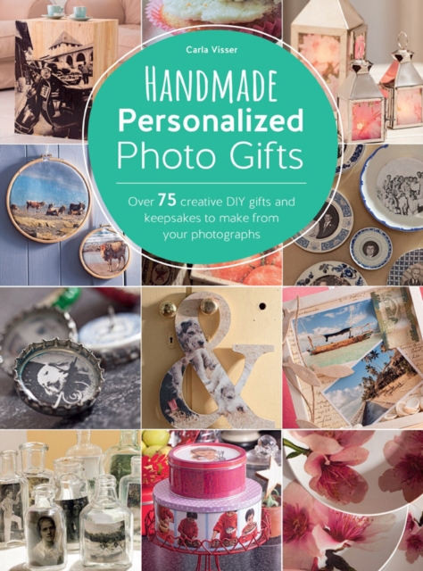 Handmade Personalized Photo Gifts : Over 75 Creative DIY Gifts and Keepsakes to Make From Your Photographs, EPUB eBook