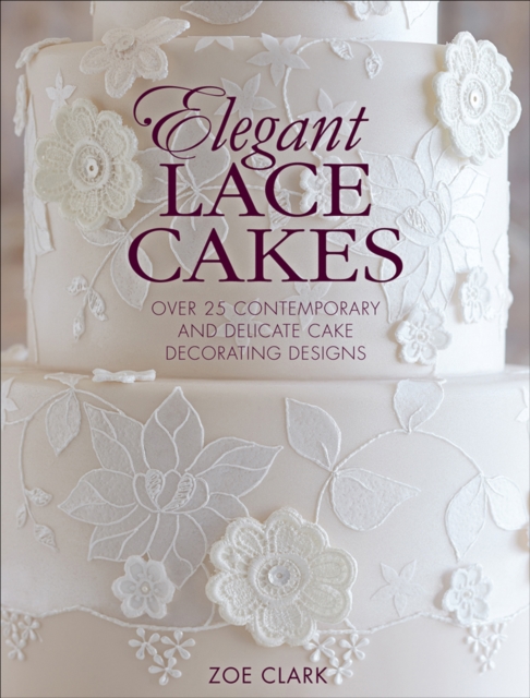 Elegant Lace Cakes : Over 25 Contemporary and Delicate Cake Decorating Designs, EPUB eBook