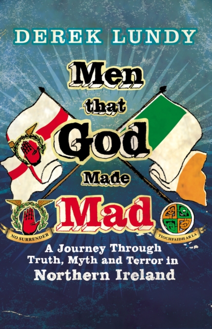 Men That God Made Mad : A Journey through Truth, Myth and Terror in Northern Ireland, EPUB eBook