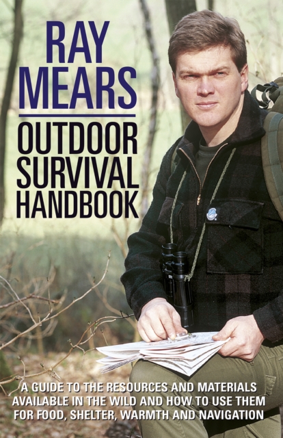 Ray Mears Outdoor Survival Handbook : A Guide to the Materials in the Wild and How To Use them for Food, Warmth, Shelter and Navigation, EPUB eBook