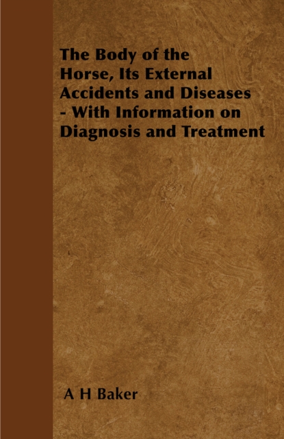 The Body of the Horse, Its External Accidents and Diseases - With Information on Diagnosis and Treatment, EPUB eBook