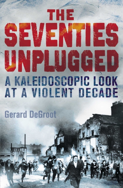 The Seventies Unplugged : A Kaleidoscopic Look at a Violent Decade, EPUB eBook