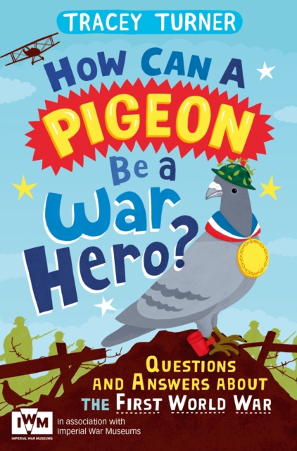 How Can a Pigeon Be a War Hero? And Other Very Important Questions and Answers About the First World War : Published in Association with Imperial War Museums, EPUB eBook