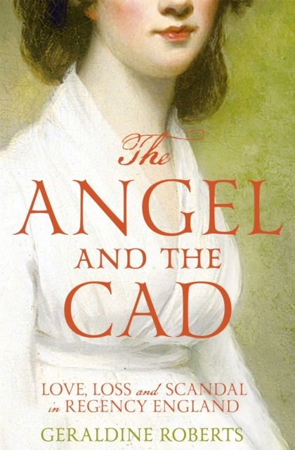 The Angel and the Cad : Love, Loss and Scandal in Regency England, Paperback / softback Book