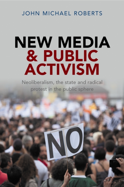 New media and public activism : Neoliberalism, the state and radical protest in the public sphere, EPUB eBook