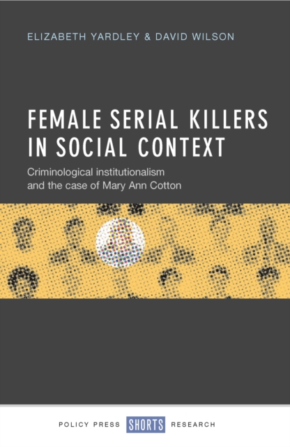 Female Serial Killers in Social Context : Criminological Institutionalism and the Case of Mary Ann Cotton, PDF eBook