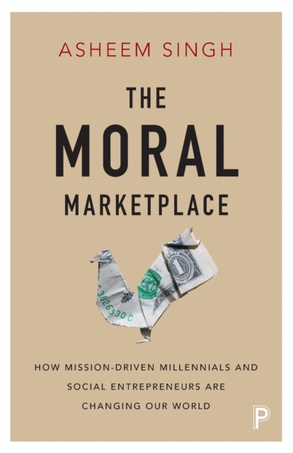 The Moral Marketplace : How Mission-Driven Millennials and Social Entrepreneurs Are Changing Our World, Paperback / softback Book