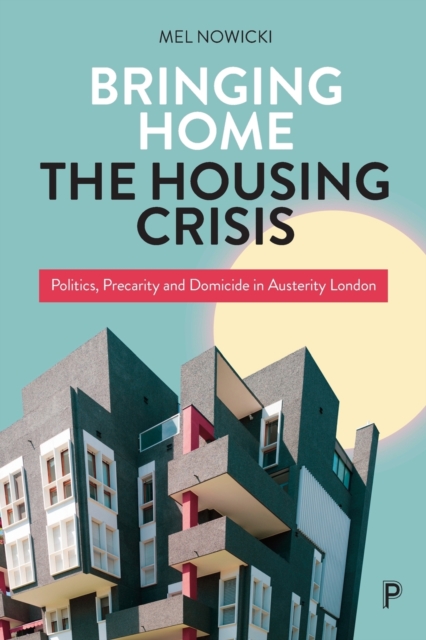 Bringing Home the Housing Crisis : Politics, Precarity and Domicide in Austerity London, Paperback / softback Book