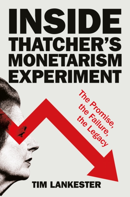 Inside Thatcher's Monetarism Experiment : The Promise, the Failure, the Legacy, PDF eBook