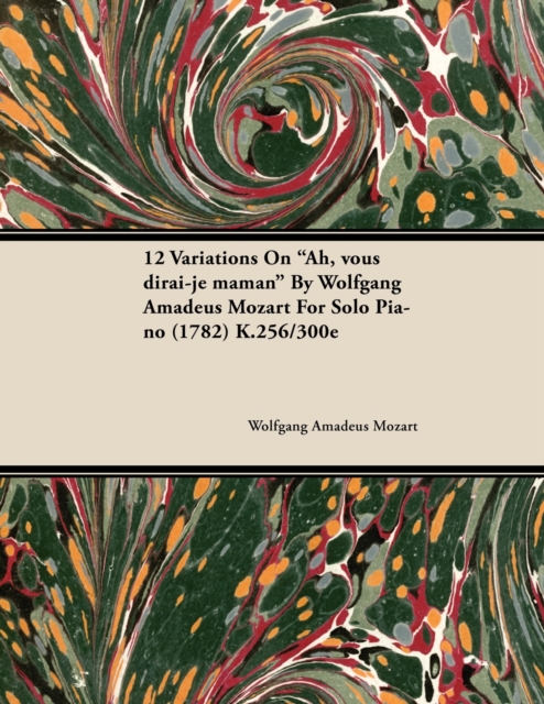 12 Variations on Ah, Vous Dirai-Je Maman by Wolfgang Amadeus Mozart for Solo Piano (1782) K.256/300e, EPUB eBook