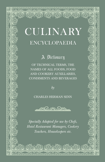 Culinary Encyclopaedia : A Dictionary of Technical Terms, the Names of All Foods, Food and Cookery Auxillaries, Condiments and Beverages - Specially Adapted for use by Chefs, Hotel Restaurant Managers, EPUB eBook
