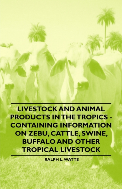 Livestock and Animal Products in the Tropics - Containing Information on Zebu, Cattle, Swine, Buffalo and Other Tropical Livestock, EPUB eBook