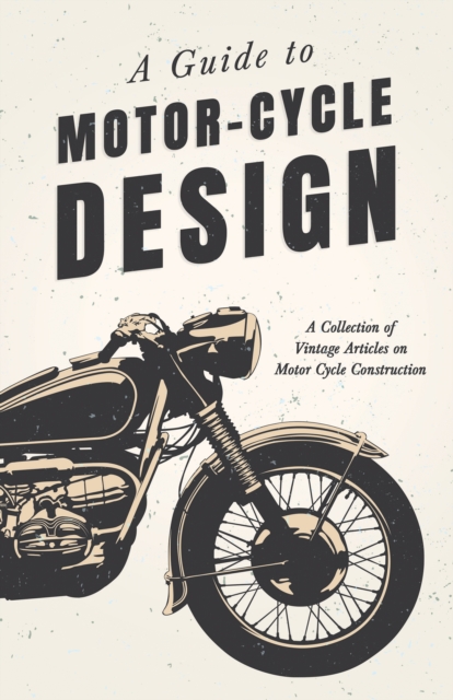 A Guide to Motor-Cycle Design - A Collection of Vintage Articles on Motor Cycle Construction, EPUB eBook