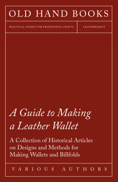 A Guide to Making a Leather Wallet - A Collection of Historical Articles on Designs and Methods for Making Wallets and Billfolds, EPUB eBook