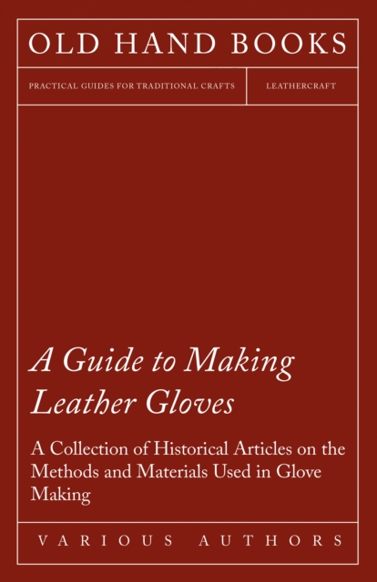A Guide to Making Leather Gloves - A Collection of Historical Articles on the Methods and Materials Used in Glove Making, EPUB eBook