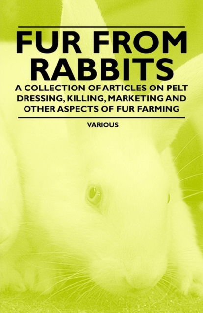 Fur from Rabbits - A Collection of Articles on Pelt Dressing, Killing, Marketing and Other Aspects of Fur Farming, EPUB eBook