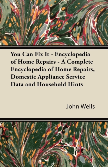 You Can Fix It - Encyclopedia of Home Repairs - A Complete Encyclopedia of Home Repairs, Domestic Appliance Service Data and Household Hints, EPUB eBook