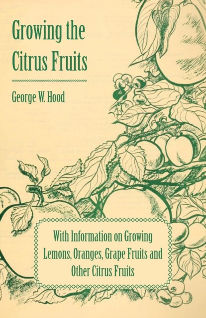 Growing the Citrus Fruits - With Information on Growing Lemons, Oranges, Grape Fruits and Other Citrus Fruits, EPUB eBook