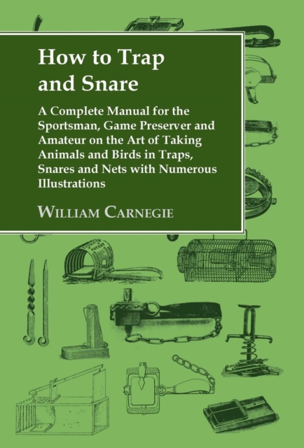 How to Trap and Snare : A Complete Manual for the Sportsman, Game Preserver and Amateur on the Art of Taking Animals and Birds in Traps, Snares and Nets with Numerous Illustrations, EPUB eBook
