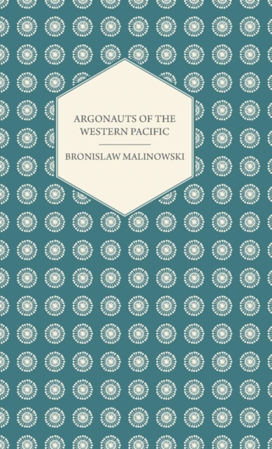 Argonauts Of The Western Pacific - An Account of Native Enterprise and Adventure in the Archipelagoes of Melanesian New Guinea - With 5 maps, 65 Illustrations and 2 Figures, EPUB eBook