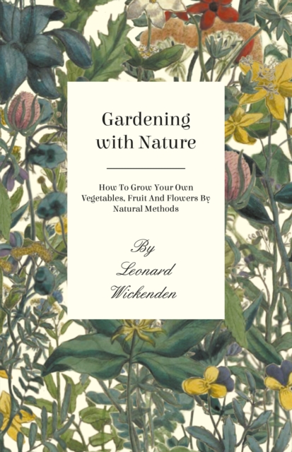 Gardening With Nature - How To Grow Your Own Vegetables, Fruit And Flowers By Natural Methods, EPUB eBook
