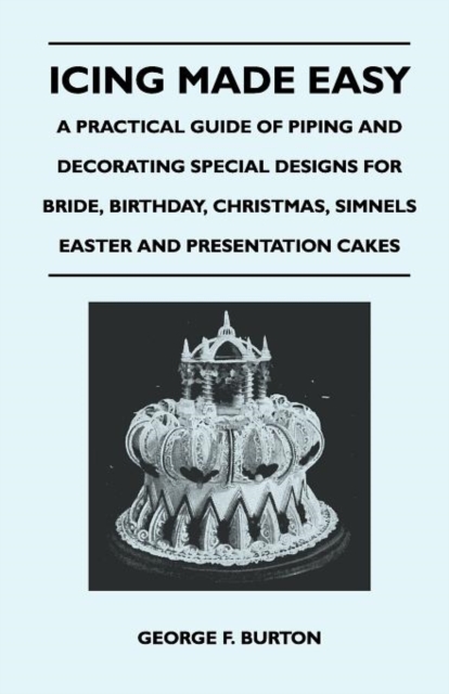 Icing Made Easy - A Practical Guide of Piping and Decorating Special Designs for Bride, Birthday, Christmas, Simnels Easter and Presentation Cakes, EPUB eBook