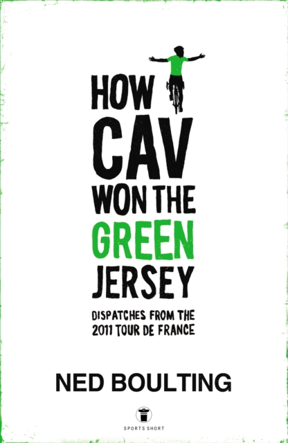 How Cav Won the Green Jersey : Short Dispatches from the 2011 Tour de France, EPUB eBook
